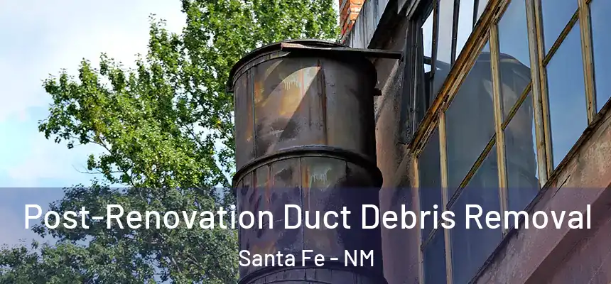 Post-Renovation Duct Debris Removal Santa Fe - NM